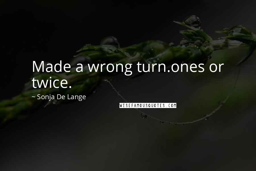 Sonja De Lange Quotes: Made a wrong turn.ones or twice.