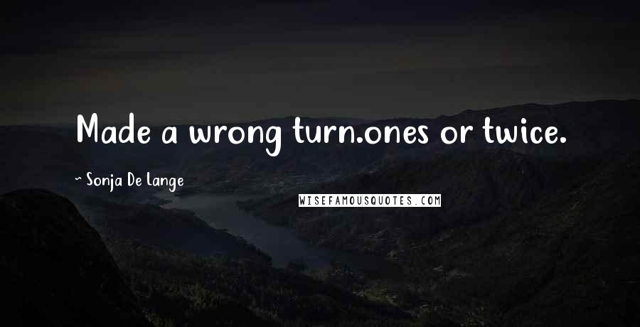 Sonja De Lange Quotes: Made a wrong turn.ones or twice.