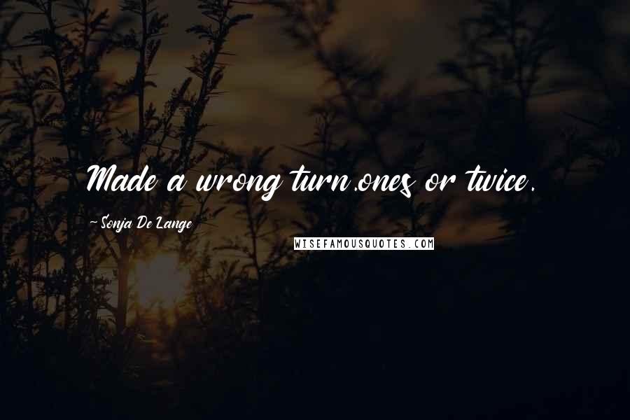 Sonja De Lange Quotes: Made a wrong turn.ones or twice.