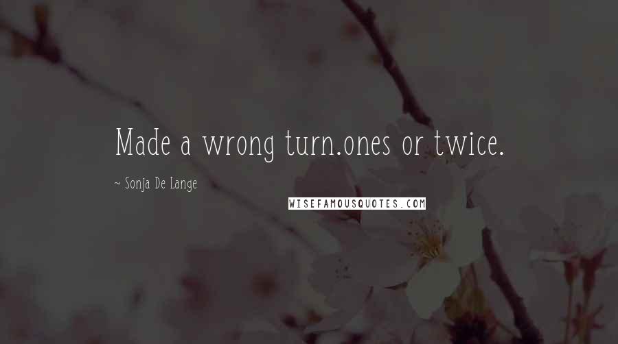 Sonja De Lange Quotes: Made a wrong turn.ones or twice.