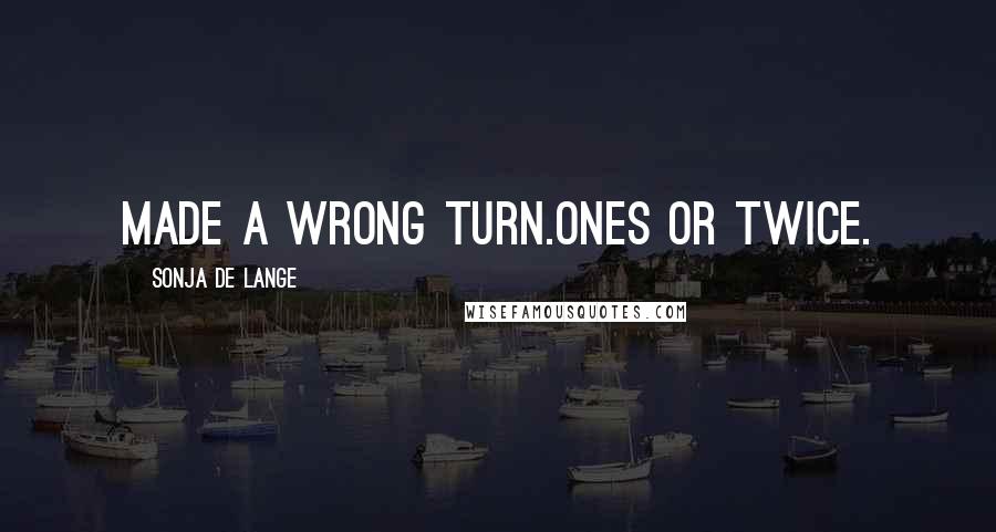 Sonja De Lange Quotes: Made a wrong turn.ones or twice.