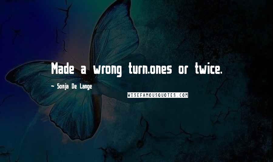 Sonja De Lange Quotes: Made a wrong turn.ones or twice.