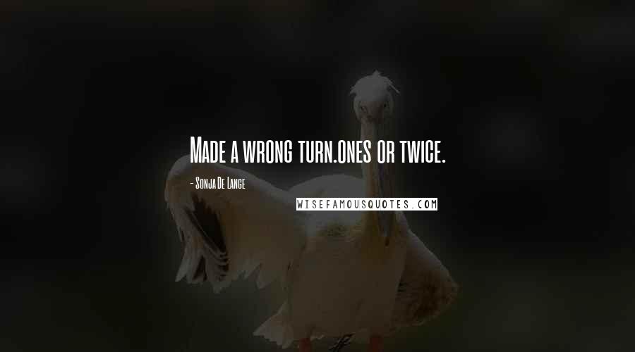 Sonja De Lange Quotes: Made a wrong turn.ones or twice.