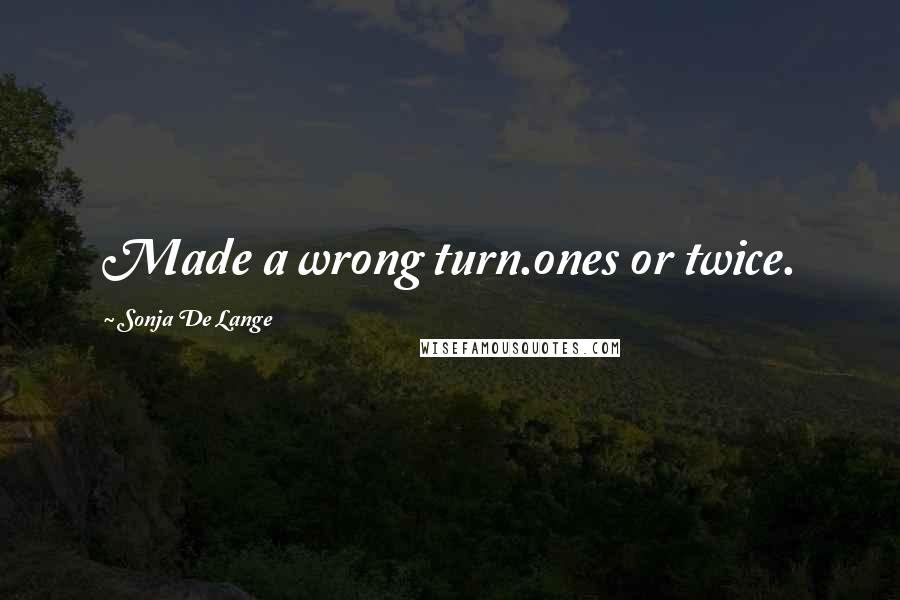 Sonja De Lange Quotes: Made a wrong turn.ones or twice.