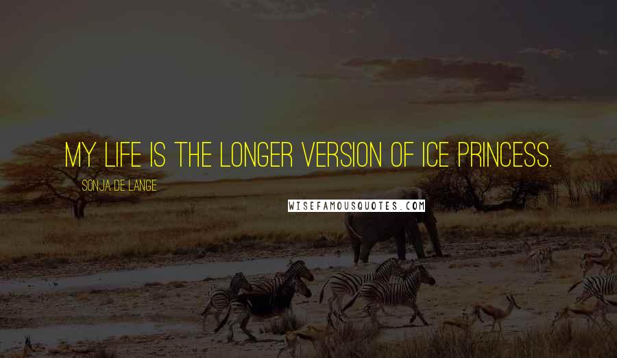 Sonja De Lange Quotes: My life is the longer version of Ice Princess.