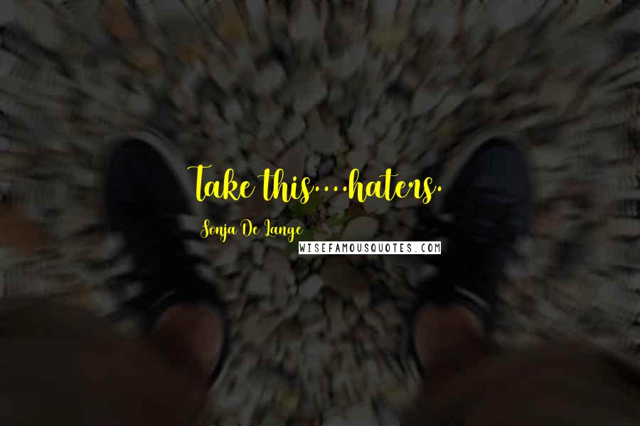 Sonja De Lange Quotes: Take this....haters.