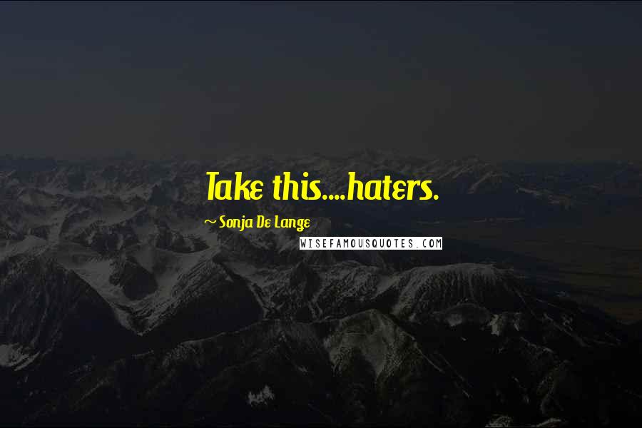 Sonja De Lange Quotes: Take this....haters.