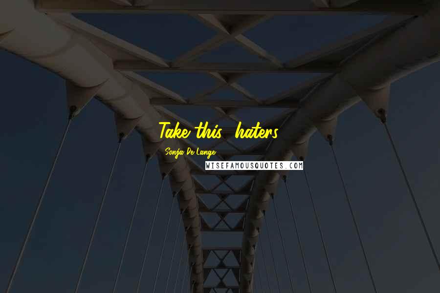 Sonja De Lange Quotes: Take this....haters.
