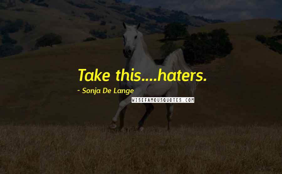 Sonja De Lange Quotes: Take this....haters.