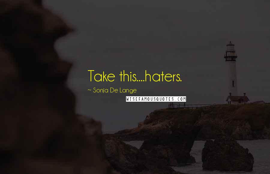 Sonja De Lange Quotes: Take this....haters.