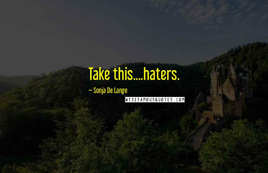 Sonja De Lange Quotes: Take this....haters.