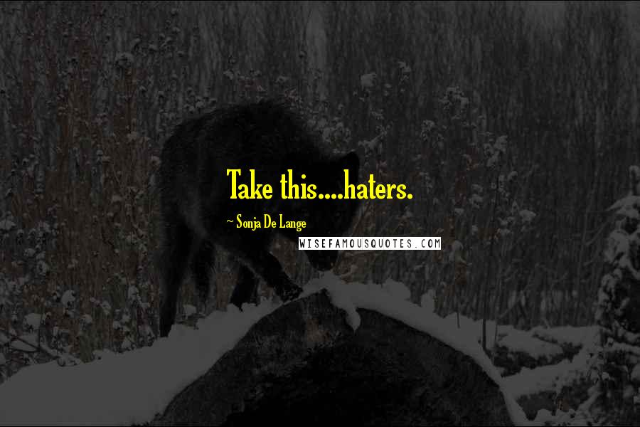 Sonja De Lange Quotes: Take this....haters.