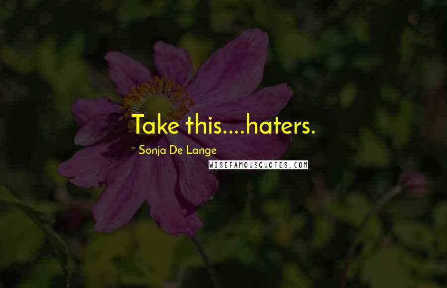 Sonja De Lange Quotes: Take this....haters.
