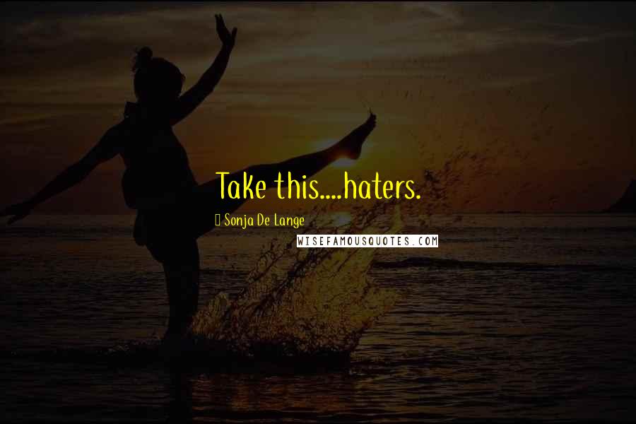 Sonja De Lange Quotes: Take this....haters.