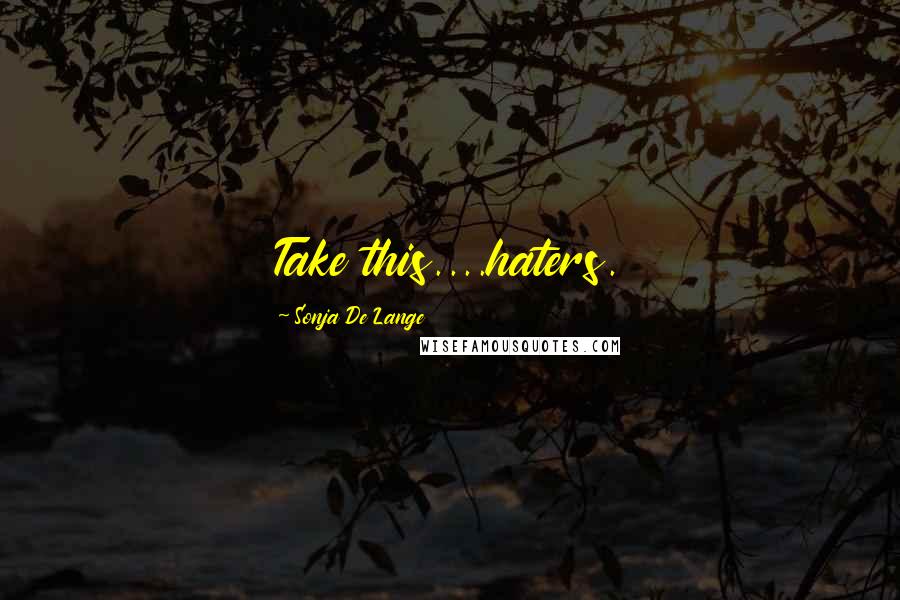 Sonja De Lange Quotes: Take this....haters.