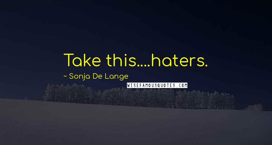 Sonja De Lange Quotes: Take this....haters.
