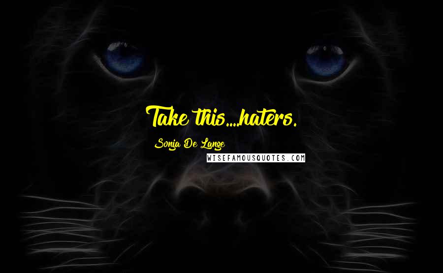 Sonja De Lange Quotes: Take this....haters.