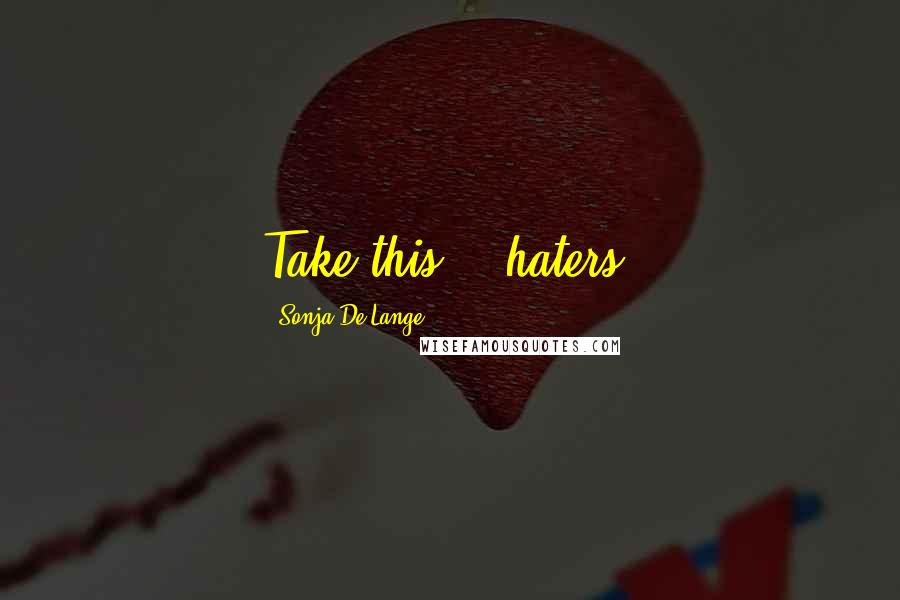 Sonja De Lange Quotes: Take this....haters.