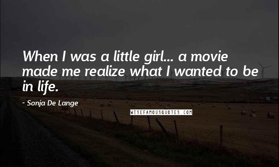 Sonja De Lange Quotes: When I was a little girl... a movie made me realize what I wanted to be in life.
