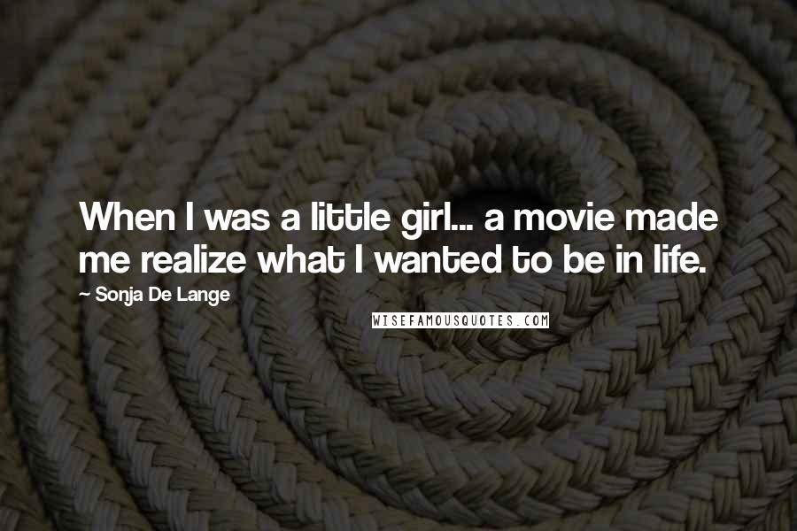 Sonja De Lange Quotes: When I was a little girl... a movie made me realize what I wanted to be in life.