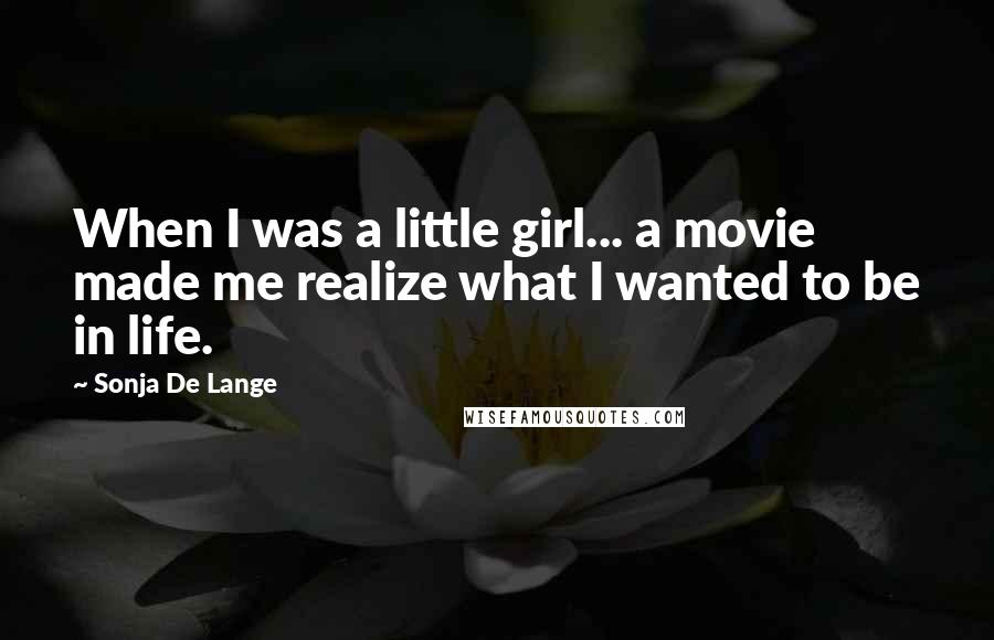 Sonja De Lange Quotes: When I was a little girl... a movie made me realize what I wanted to be in life.