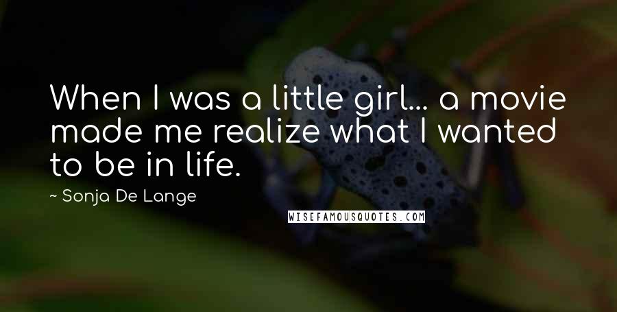 Sonja De Lange Quotes: When I was a little girl... a movie made me realize what I wanted to be in life.