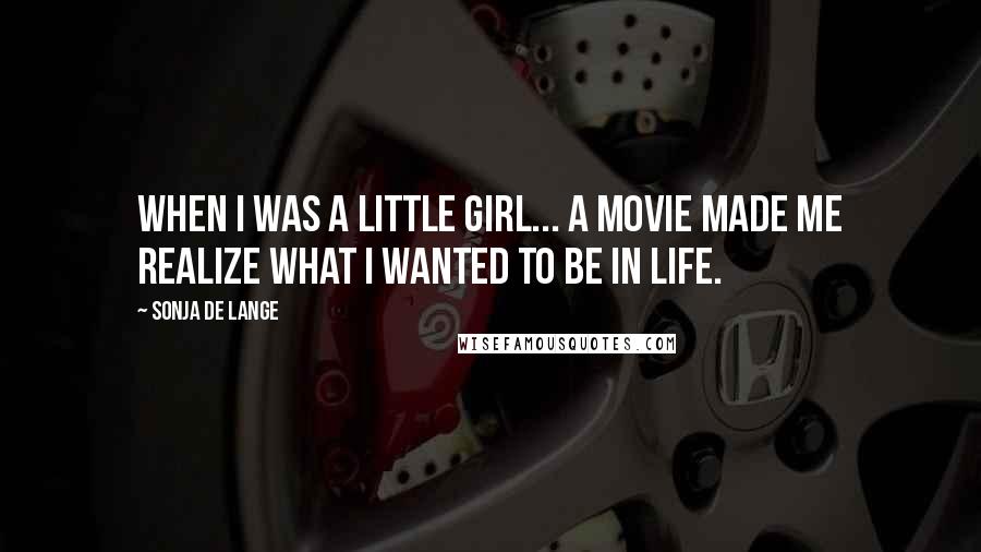 Sonja De Lange Quotes: When I was a little girl... a movie made me realize what I wanted to be in life.