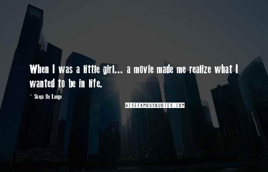 Sonja De Lange Quotes: When I was a little girl... a movie made me realize what I wanted to be in life.