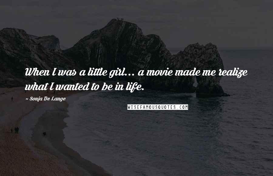 Sonja De Lange Quotes: When I was a little girl... a movie made me realize what I wanted to be in life.