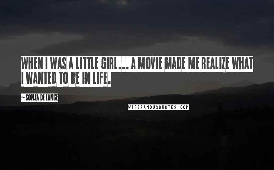 Sonja De Lange Quotes: When I was a little girl... a movie made me realize what I wanted to be in life.