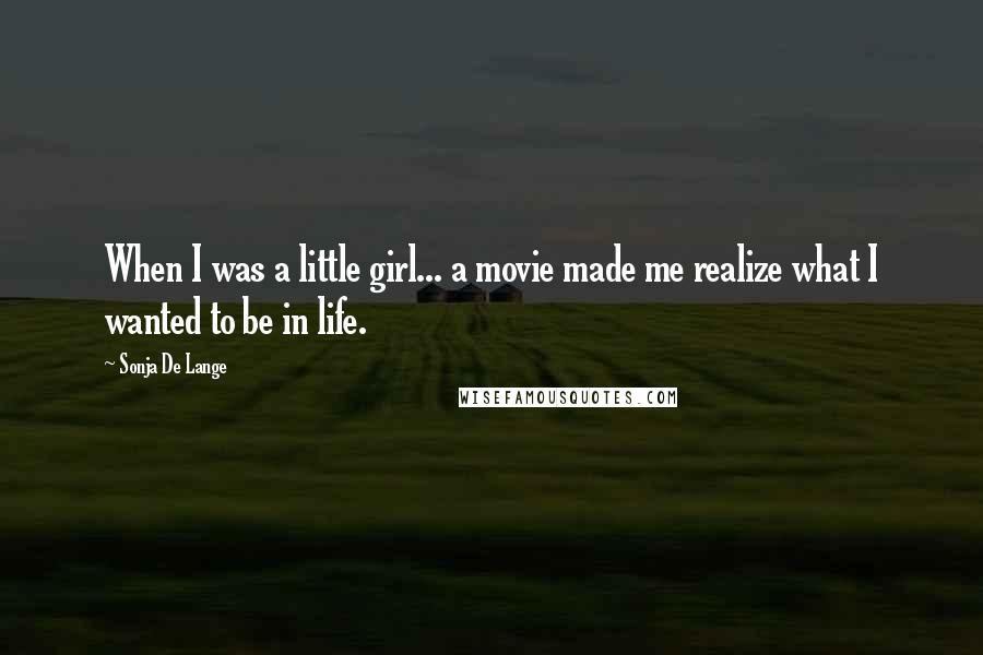 Sonja De Lange Quotes: When I was a little girl... a movie made me realize what I wanted to be in life.