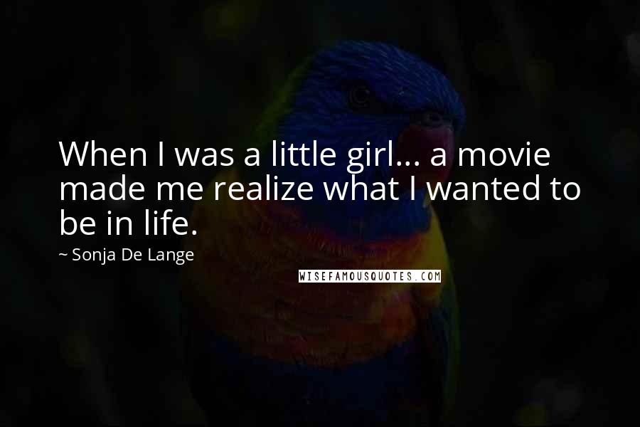 Sonja De Lange Quotes: When I was a little girl... a movie made me realize what I wanted to be in life.