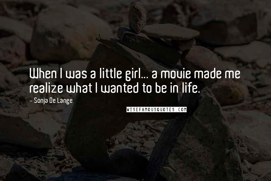 Sonja De Lange Quotes: When I was a little girl... a movie made me realize what I wanted to be in life.