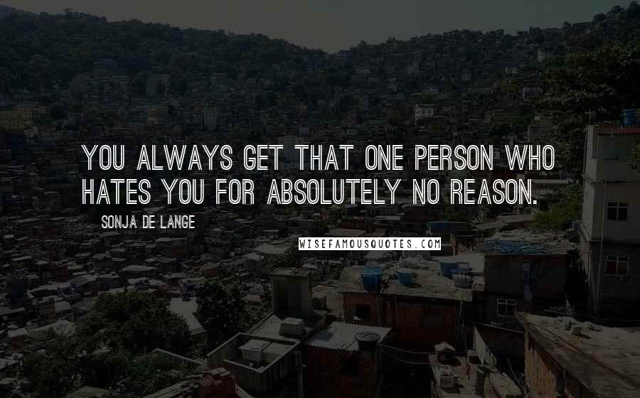 Sonja De Lange Quotes: You always get that one person who hates you for absolutely no reason.