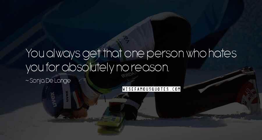 Sonja De Lange Quotes: You always get that one person who hates you for absolutely no reason.