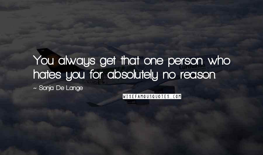 Sonja De Lange Quotes: You always get that one person who hates you for absolutely no reason.