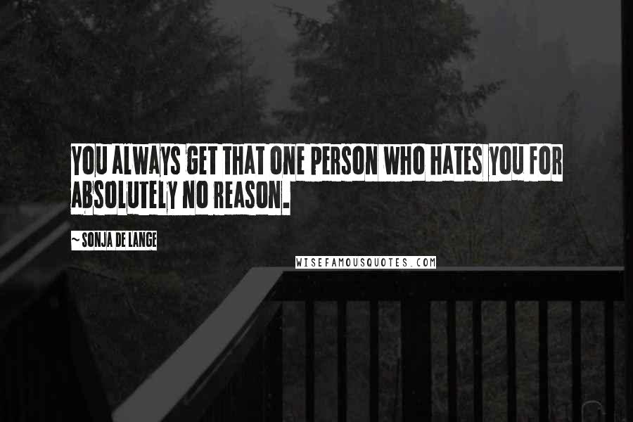 Sonja De Lange Quotes: You always get that one person who hates you for absolutely no reason.