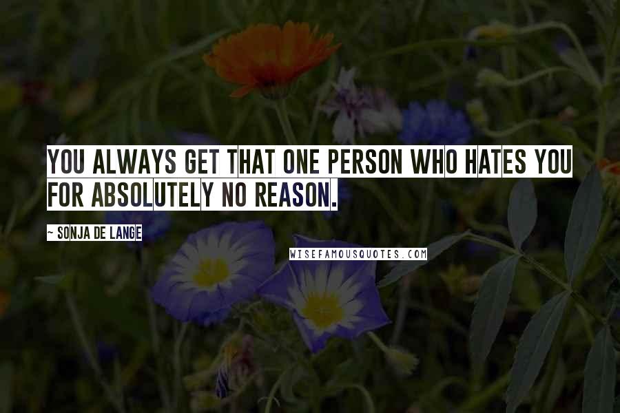 Sonja De Lange Quotes: You always get that one person who hates you for absolutely no reason.