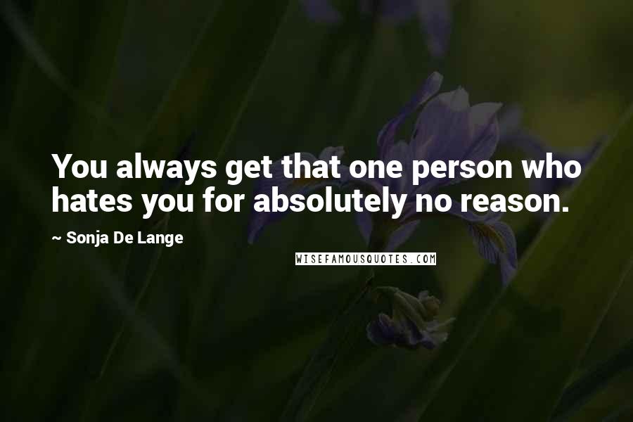 Sonja De Lange Quotes: You always get that one person who hates you for absolutely no reason.