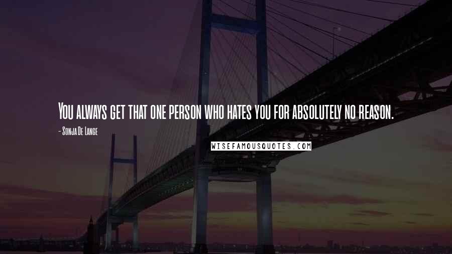 Sonja De Lange Quotes: You always get that one person who hates you for absolutely no reason.