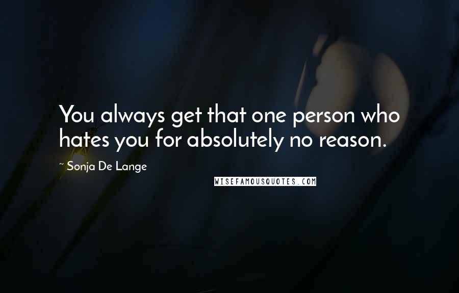 Sonja De Lange Quotes: You always get that one person who hates you for absolutely no reason.