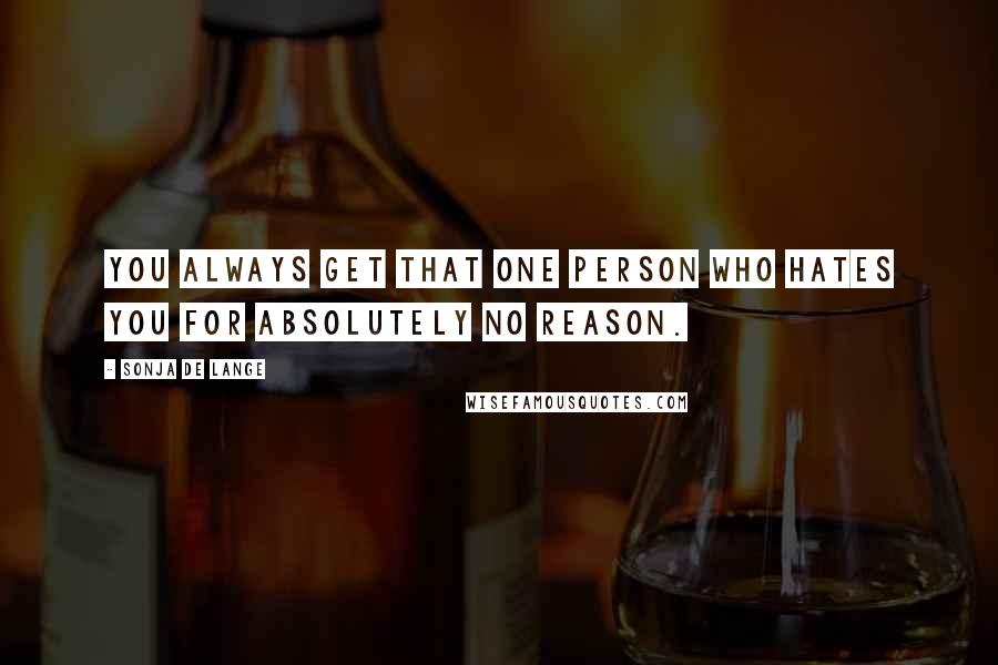 Sonja De Lange Quotes: You always get that one person who hates you for absolutely no reason.