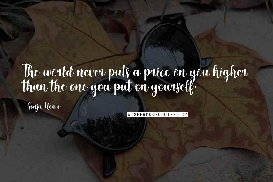 Sonja Henie Quotes: The world never puts a price on you higher than the one you put on yourself.