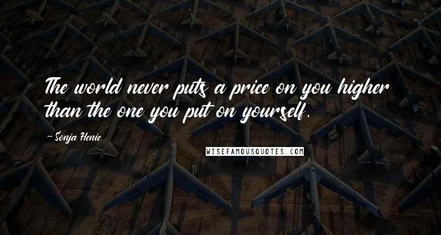 Sonja Henie Quotes: The world never puts a price on you higher than the one you put on yourself.