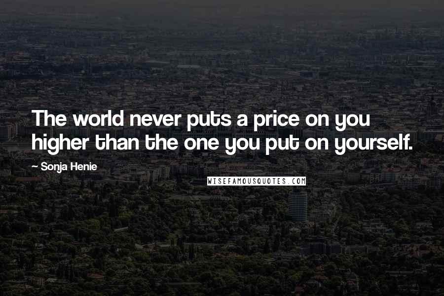 Sonja Henie Quotes: The world never puts a price on you higher than the one you put on yourself.