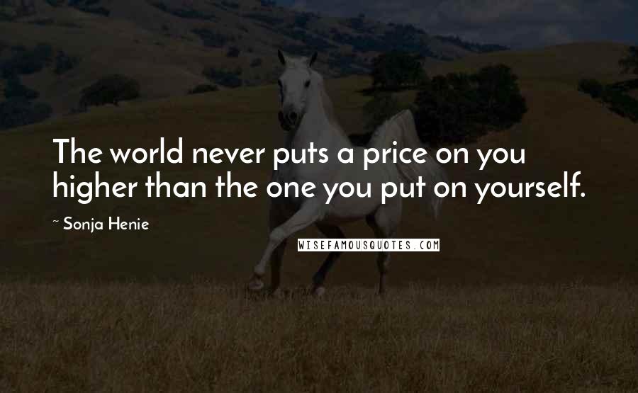 Sonja Henie Quotes: The world never puts a price on you higher than the one you put on yourself.