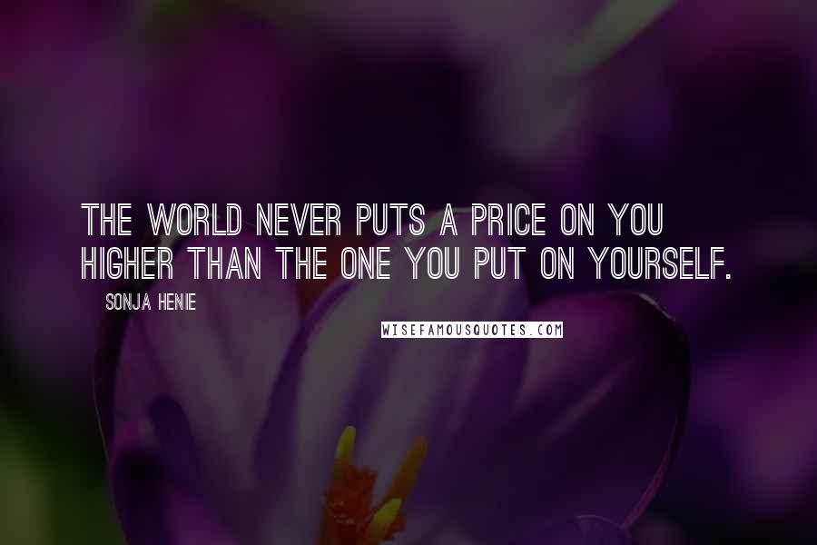 Sonja Henie Quotes: The world never puts a price on you higher than the one you put on yourself.