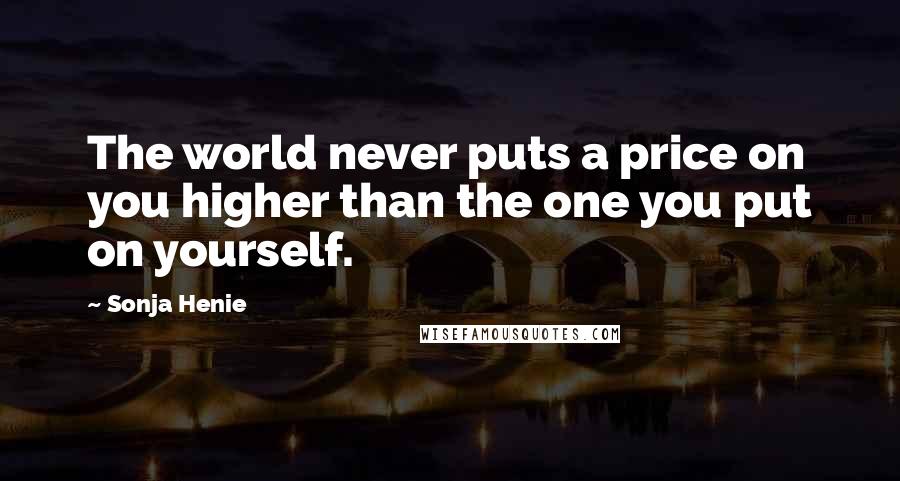 Sonja Henie Quotes: The world never puts a price on you higher than the one you put on yourself.