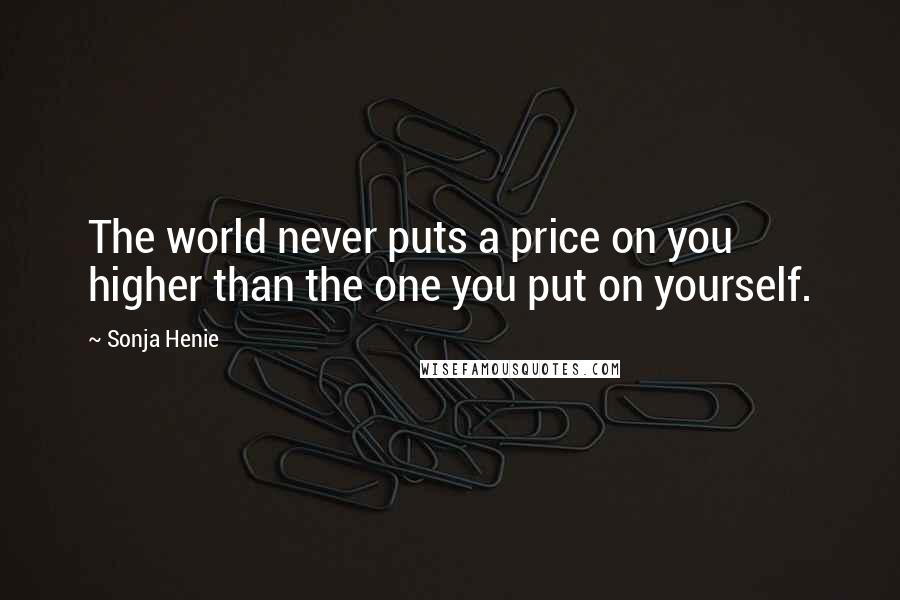 Sonja Henie Quotes: The world never puts a price on you higher than the one you put on yourself.