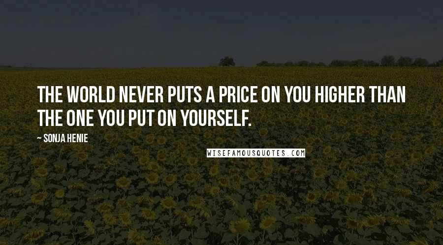 Sonja Henie Quotes: The world never puts a price on you higher than the one you put on yourself.